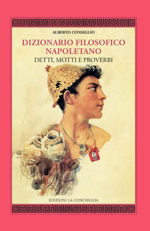 Dizionario filosofico napoletano. Detti, motti e proverbi - Alberto Consiglio - copertina