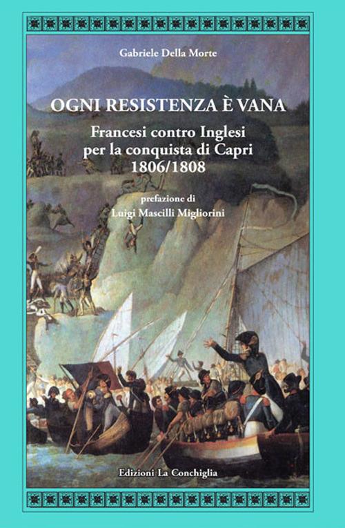 Ogni resistenza è vana. Francesi contro inglesi per la conquista di Capri 1806/1808 - Gabriele Della Morte - copertina
