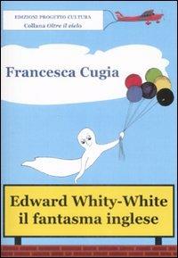 Edward Whity-White. Il fantasma inglese - Francesca Cugia di Sant'Orsola - copertina