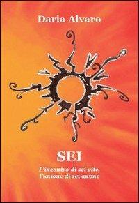 Sei. L'incontro di sei vite, l'unione di sei anime - Daria Alvaro - copertina