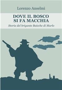 Dove il bosco si fa macchia. Storia del brigante Baicche di Murlo - Lorenzo Anselmi - ebook