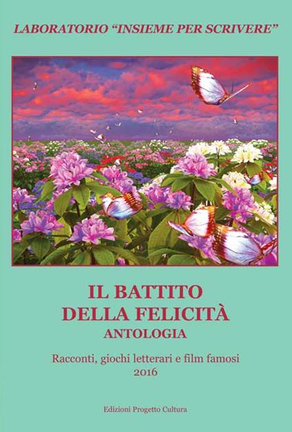 Il battito della felicità. Antologia. Racconti, giochi letterari e film famosi. Laboratorio «Insieme per scrivere» 2016 - copertina