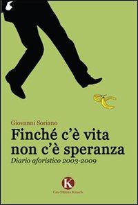 Finché c'è vita non c'è speranza. Diario aforistico 2003-2009 - Giovanni Soriano - copertina