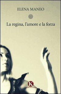 La regina, l'amore e la forza - Elena Maneo - copertina