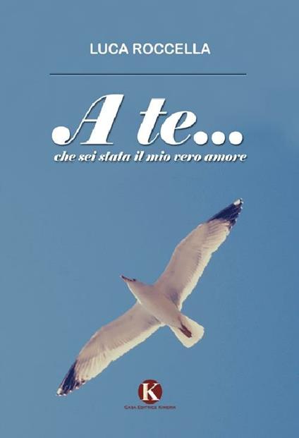 A te... che sei stata il mio vero amore - Luca Roccella - copertina