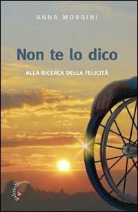 Non te lo dico. Alla ricerca della felicità - Anna Morbini - copertina