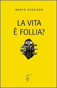 La Vita è follia? - Marco Ruggiero - copertina