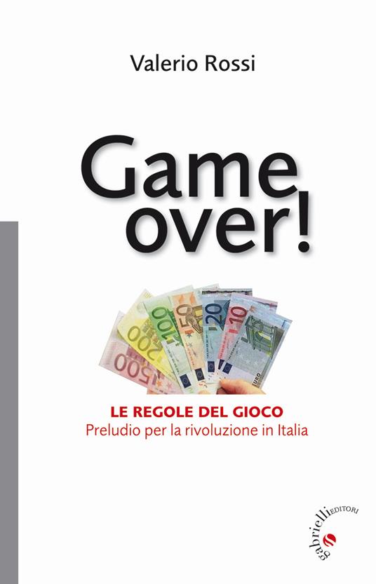 Game over! Le regole del gioco. Preludio per la rivoluzione in Italia - Valerio Rossi - copertina