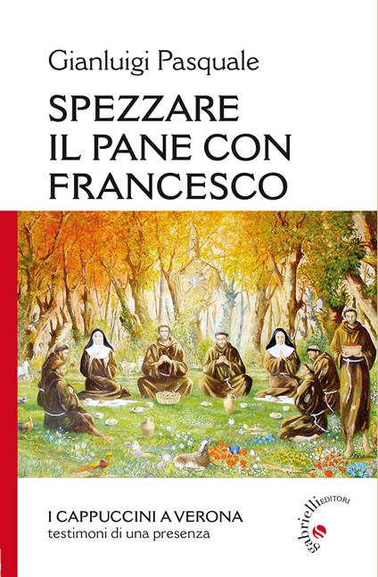Spezzare il pane con Francesco. I Cappuccini a Verona, testimoni di una presenza - Gianluigi Pasquale - copertina