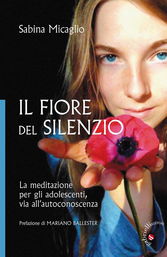 Il Fiore del silenzio. La meditazione per gli adolescenti, via all'autoconoscenza - Sabina Micaglio - copertina