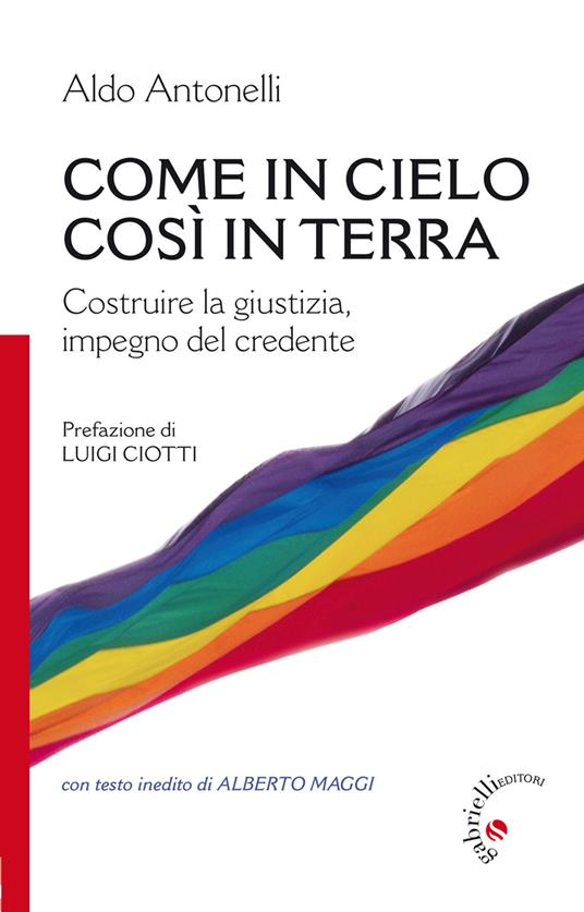 Come in cielo così in terra. Costruire la giustizia, impegno del credente - Aldo Antonelli - copertina