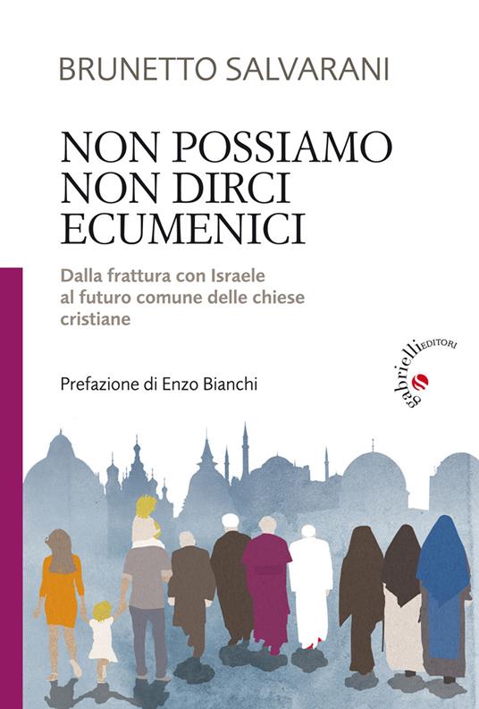 Non possiamo non dirci ecumenici. Dalla frattura con Israele al futuro comune delle chiese cristiane - Brunetto Salvarani - copertina