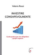 Investire consapevolmente. Guida pratica per non dilapidare i propri risparmi