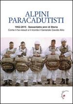 Alpini paracadutisti. 1952-2015, sessantatre anni di storia come li ha vissuti e li ricorda il generale Davide Allio