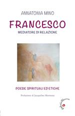 Francesco. Mediatore di relazione. Poesie spirituali ed etiche