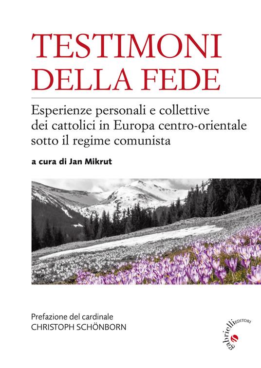 Testimoni della fede. Esperienze personali e collettive dei cattolici in Europa centro-orientale sotto il regime comunista - copertina
