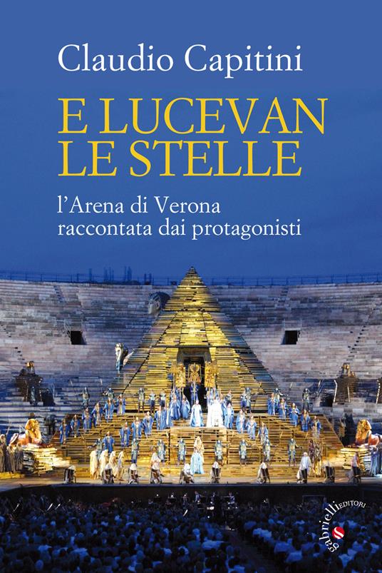 E lucevan le stelle. L'Arena di Verona raccontata dai protagonisti - Claudio Capitini - copertina