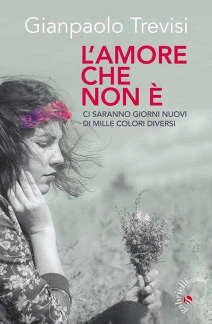 L' amore che non è. «Ci saranno giorni nuovi, di mille colori diversi» - Gianpaolo Trevisi - ebook