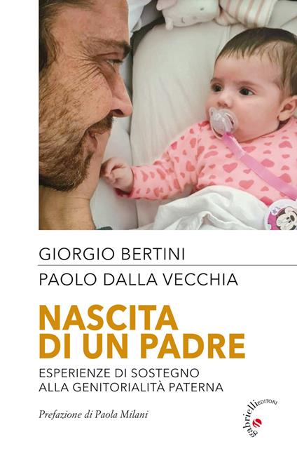 Nascita di un padre. Esperienze di sostegno alla genitorialità paterna - Giorgio Bertini,Paolo Dalla Vecchia - copertina