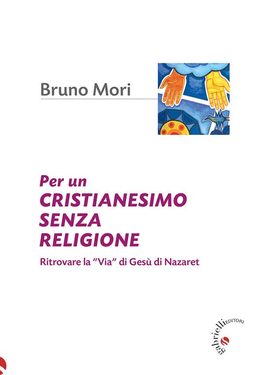 Per un cristianesimo senza religione. Ritrovare la «via» di Gesù di Nazaret - Bruno Mori - copertina