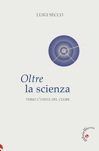 Oltre la scienza. Verso l'unità del cuore - Luigi Secco - copertina