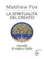 La spiritualità del creato. Manuale di mistica ribelle