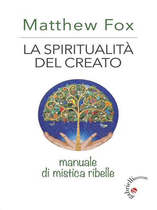 La spiritualità del creato. Manuale di mistica ribelle - Matthew Fox - ebook