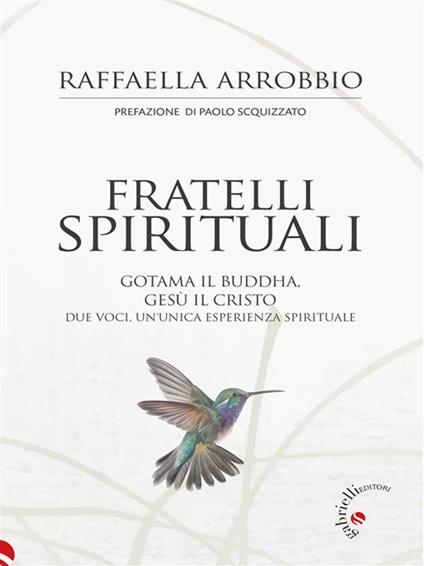 Fratelli spirituali. Gotama il Buddha, Gesù il Cristo: due voci per un'unica esperienza spirituale - Raffaella Arrobbio - ebook