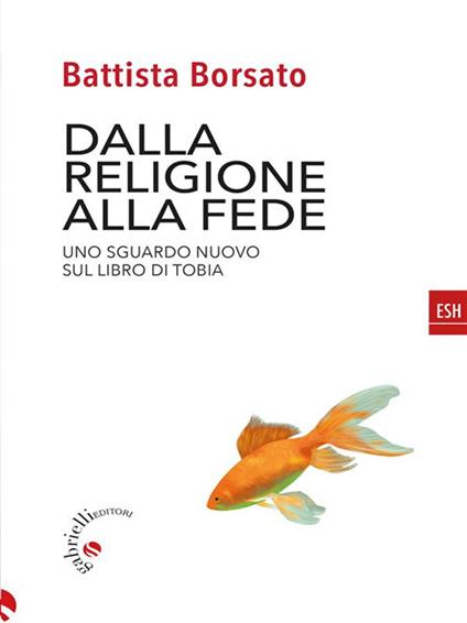 Dalla religione alla fede. Uno sguardo nuovo sul Libro di Tobia - Battista Borsato - ebook