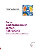 Per un cristianesimo senza religione. Ritrovare la «via» di Gesù di Nazaret