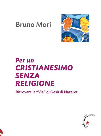Per un cristianesimo senza religione. Ritrovare la «via» di Gesù di Nazaret - Bruno Mori - ebook