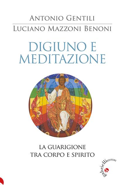 Digiuno e meditazione. La guarigione tra corpo e spirito - Luciano Benoni Mazzoni,Antonio Gentili - copertina