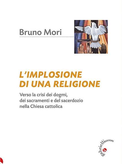 L' implosione di una religione. Verso la crisi dei dogmi, dei sacramenti e del sacerdozio nella Chiesa cattolica - Bruno Mori,Ferdinando Sudati - ebook