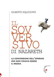 Il sovversivo di Nazareth. La conversione dell’operaio che non voleva essere il Messia