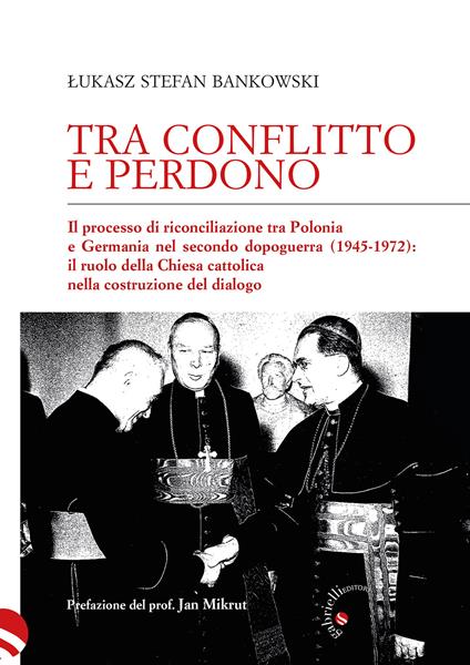 Tra conflitto e perdono. Il processo di riconciliazione tra Polonia e Germania nel secondo dopoguerra (1945-1972): il ruolo della Chiesa cattolica nella costruzione del dialogo - Lukasz Stefan Bankowski - copertina