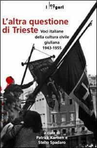 L' altra questione di Trieste. Voci italiane della cultura civile giuliana 1943-1955 - copertina