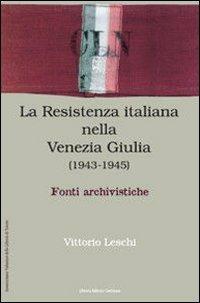 La Resistenza nella Venezia Giulia. Documenti e testimonianza - Vittorio Leschi - copertina