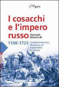 I cosacchi e l'impero russo 1598-1725. Condizionamento, ribellione ed espulsione in Siberia - Christoph Witzenrath - copertina
