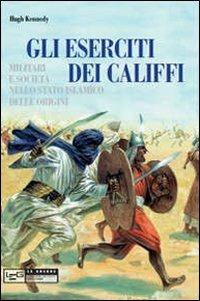 Eserciti dei califfi. Militari e società nello stato islamico delle origini - Hugh Kennedy - copertina