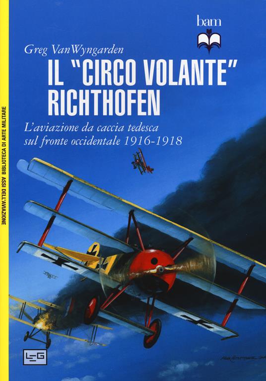 Il «circo volante» Richthofen. L'aviazione da caccia tedesca sul fronte occidentale 1916-1918. Ediz. illustrata - Greg Van Wyngarden - copertina