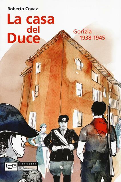 La casa del duce. Gorizia 1938-1945 - Roberto Covaz - copertina