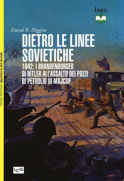Dietro le linee sovietiche. 1942: i Brandenburger di Hitler all'assalto dei pozzi di petrolio di Majkop - David R. Higgins - copertina