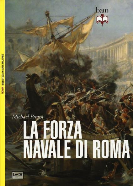 La forza navale di Roma: Le navi da guerra di Roma-Le flotte di Roma - Michael Pitassi - copertina