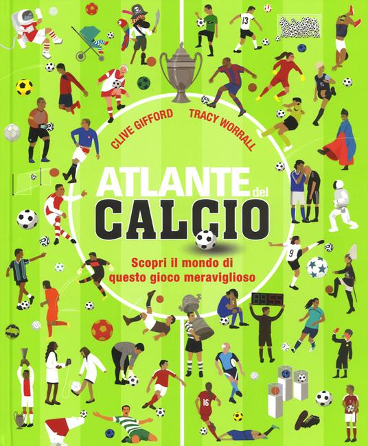 Atlante del calcio. Scopri il mondo di questo gioco meraviglioso. Ediz. a colori - Clive Gifford,Tracy Worrall - copertina