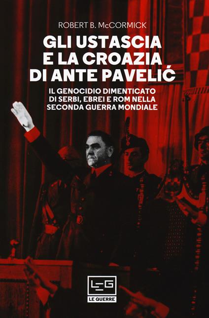 Gli Ustascia e la Croazia di Ante Pavelic. Il genocidio dimenticato di serbi, ebrei e rom nella Seconda guerra mondiale - Robert McCormick - copertina