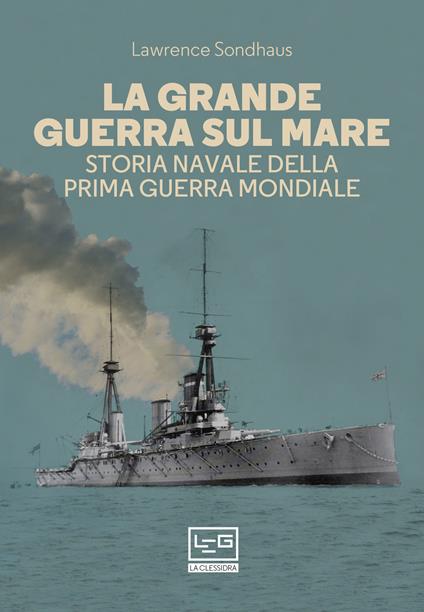 La Grande guerra sul mare. Storia navale della Prima guerra mondiale - Lawrence Sondhaus - copertina