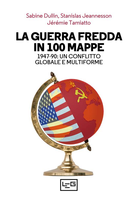 La guerra fredda in 100 mappe. 1947-90: un conflitto globale e multiforme - Sabine Dullin,Stanislav Jeannesson,Jérémie Tamiatto - copertina