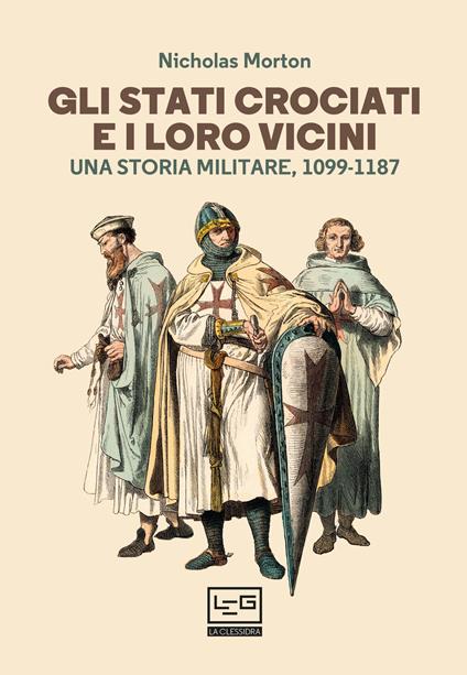 Gli Stati crociati e i loro vicini. Una storia militare, 1099-1187 - Nicholas Morton - copertina