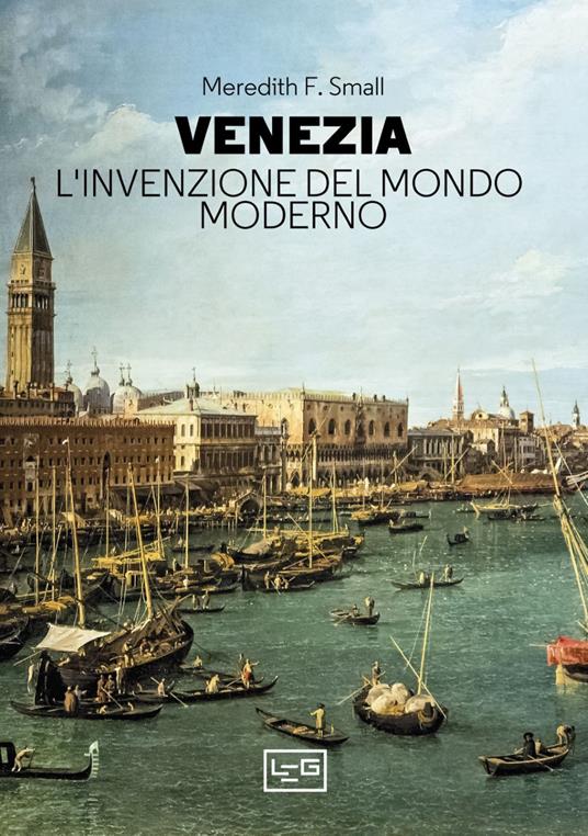 Venezia. L'invenzione del mondo moderno - Meredith F. Small - copertina
