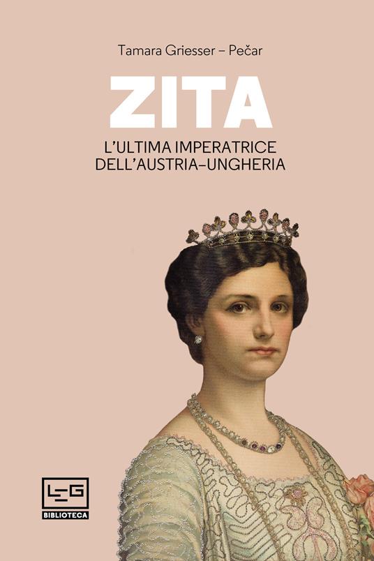 Zita l'ultima imperatrice d'Austria-Ungheria - Tamara Griesser-Pecar,Giorgio Maini - ebook